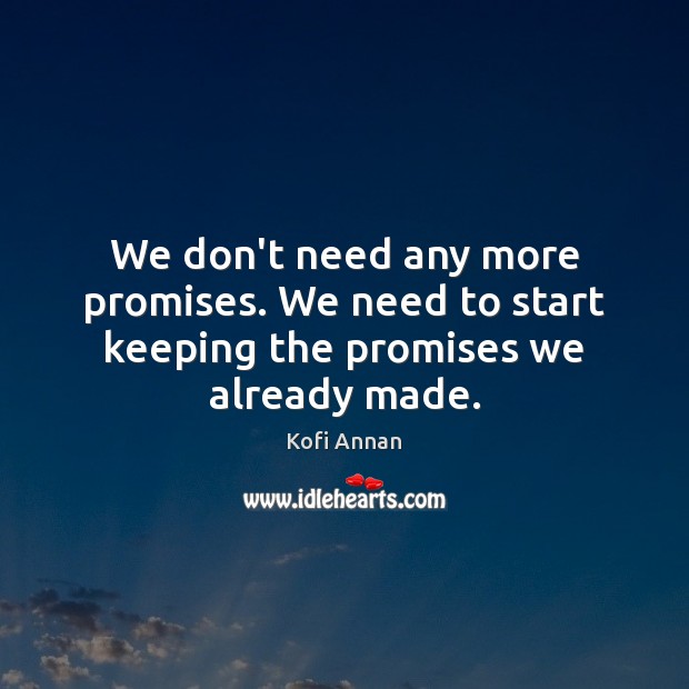 We don’t need any more promises. We need to start keeping the promises we already made. Kofi Annan Picture Quote