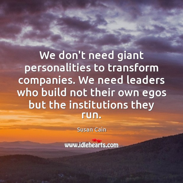 We don’t need giant personalities to transform companies. We need leaders who Susan Cain Picture Quote