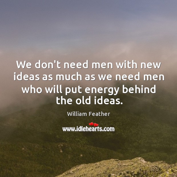 We don’t need men with new ideas as much as we need William Feather Picture Quote