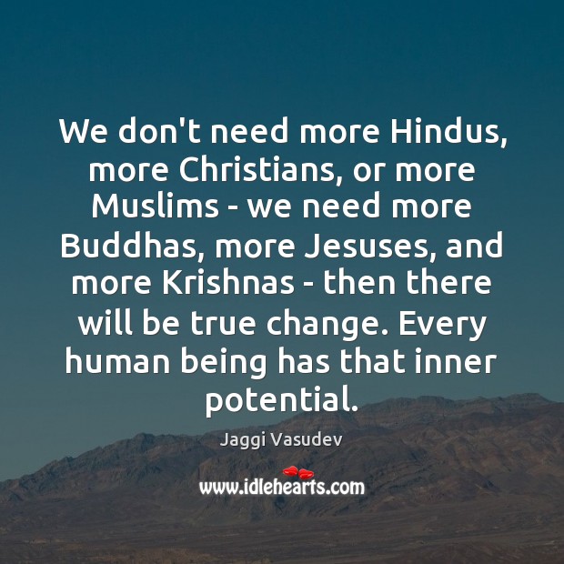 We don’t need more Hindus, more Christians, or more Muslims – we Jaggi Vasudev Picture Quote