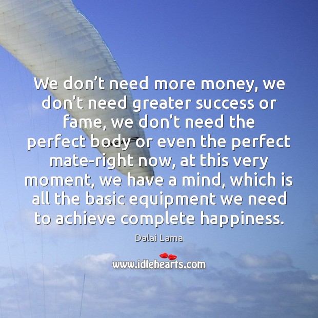 We don’t need more money, we don’t need greater success Dalai Lama Picture Quote
