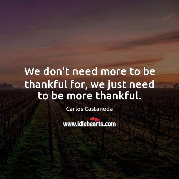 We don’t need more to be thankful for, we just need to be more thankful. Image