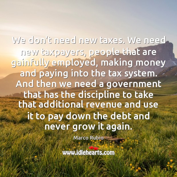 We don’t need new taxes. We need new taxpayers, people that are Marco Rubio Picture Quote