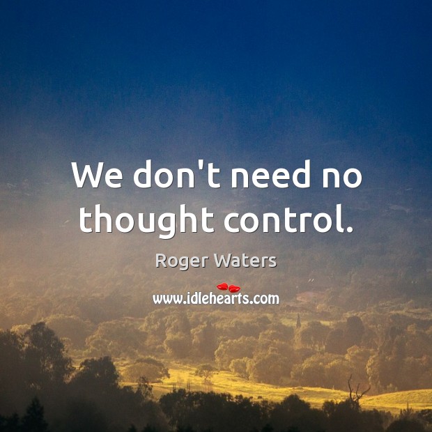 We don’t need no thought control. Image