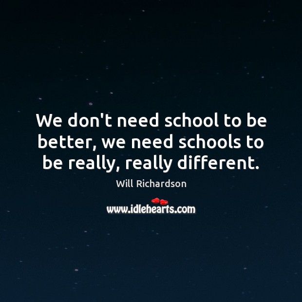 We don’t need school to be better, we need schools to be really, really different. Will Richardson Picture Quote