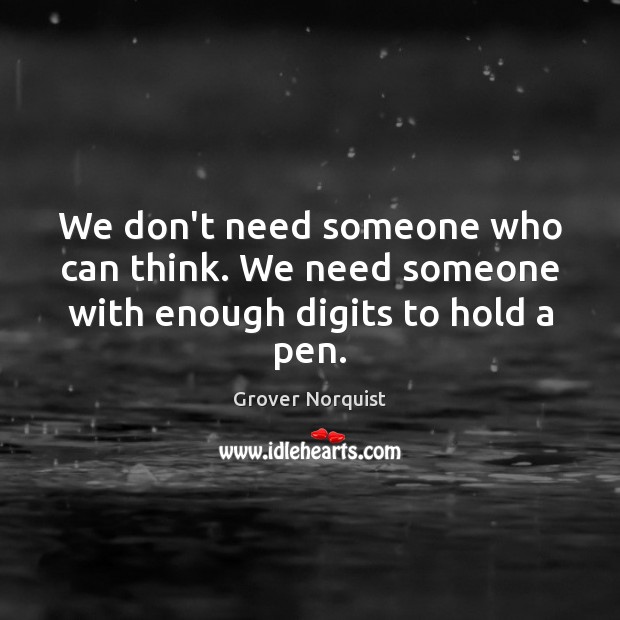 We don’t need someone who can think. We need someone with enough digits to hold a pen. Grover Norquist Picture Quote