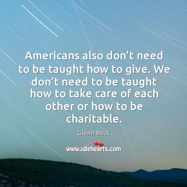 We don’t need to be taught how to take care of each other or how to be charitable. Glenn Beck Picture Quote