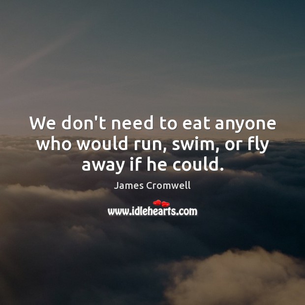 We don’t need to eat anyone who would run, swim, or fly away if he could. James Cromwell Picture Quote
