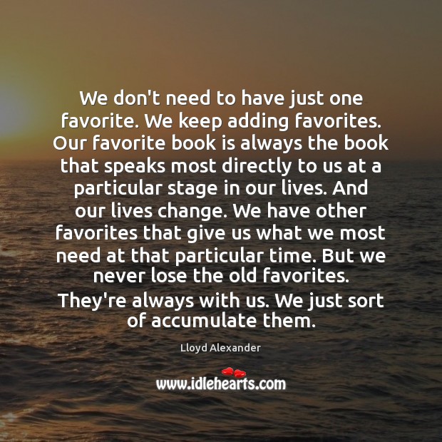 We don’t need to have just one favorite. We keep adding favorites. Lloyd Alexander Picture Quote