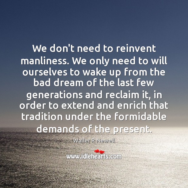 We don’t need to reinvent manliness. We only need to will ourselves Image