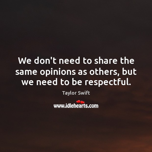 We don’t need to share the same opinions as others, but we need to be respectful. Taylor Swift Picture Quote