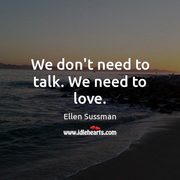 We don’t need to talk. We need to love. Ellen Sussman Picture Quote
