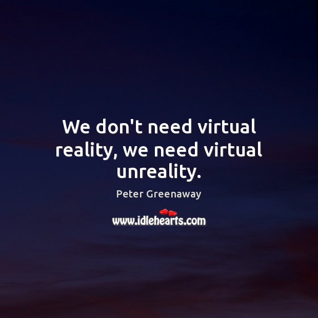 We don’t need virtual reality, we need virtual unreality. Peter Greenaway Picture Quote