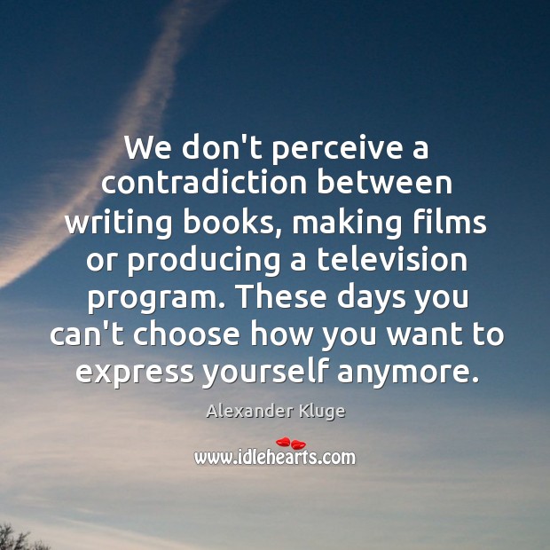 We don’t perceive a contradiction between writing books, making films or producing Alexander Kluge Picture Quote