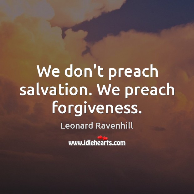 We don’t preach salvation. We preach forgiveness. Leonard Ravenhill Picture Quote