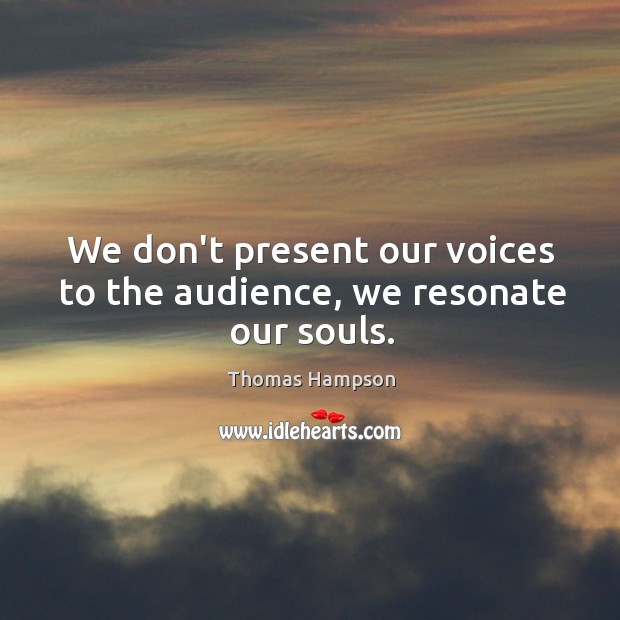 We don’t present our voices to the audience, we resonate our souls. Image