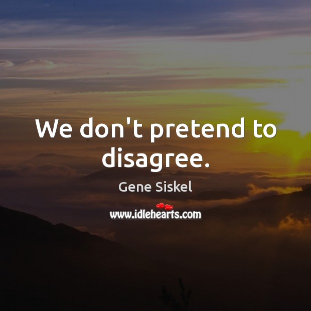 We don’t pretend to disagree. Gene Siskel Picture Quote