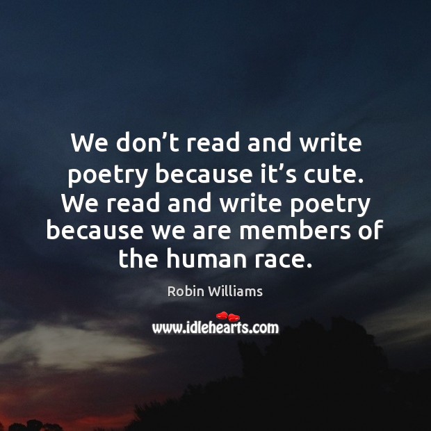 We don’t read and write poetry because it’s cute. We Robin Williams Picture Quote