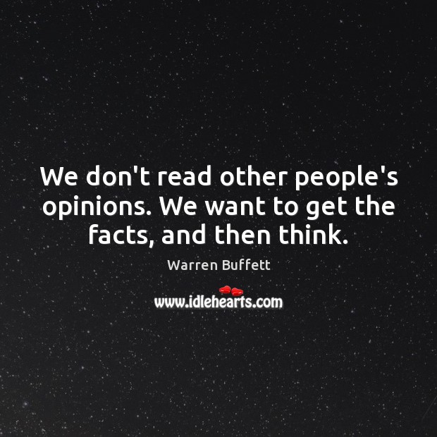 We don’t read other people’s opinions. We want to get the facts, and then think. Warren Buffett Picture Quote