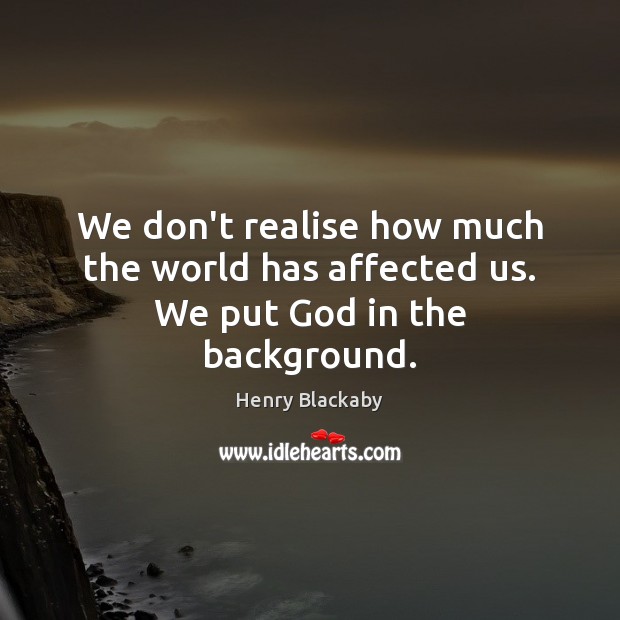 We don’t realise how much the world has affected us. We put God in the background. Image