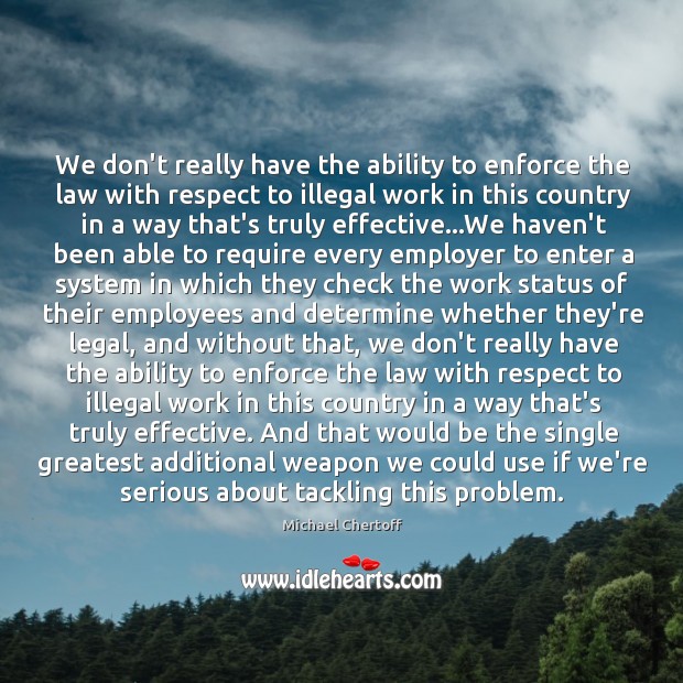 We don’t really have the ability to enforce the law with respect Michael Chertoff Picture Quote