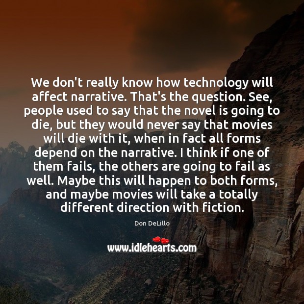 We don’t really know how technology will affect narrative. That’s the question. Don DeLillo Picture Quote