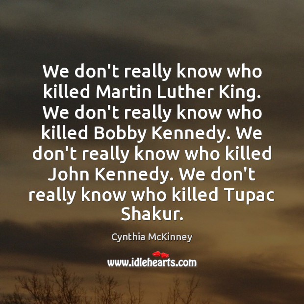 We don’t really know who killed Martin Luther King. We don’t really Cynthia McKinney Picture Quote
