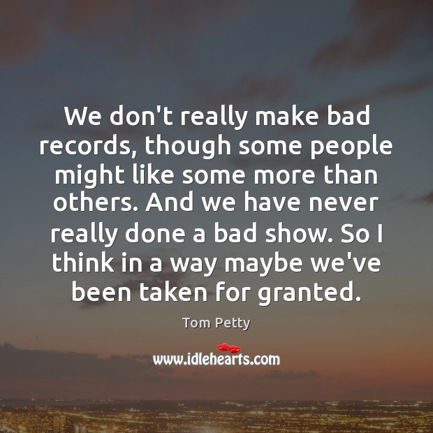 We don’t really make bad records, though some people might like some Tom Petty Picture Quote