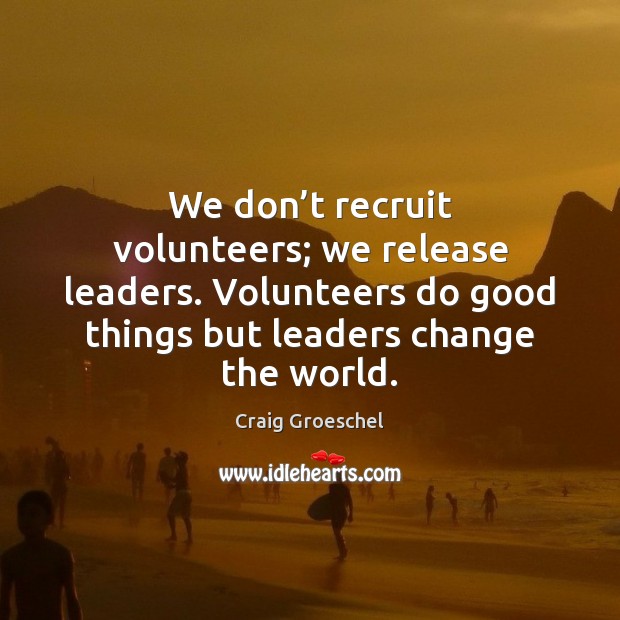 We don’t recruit volunteers; we release leaders. Volunteers do good things Craig Groeschel Picture Quote