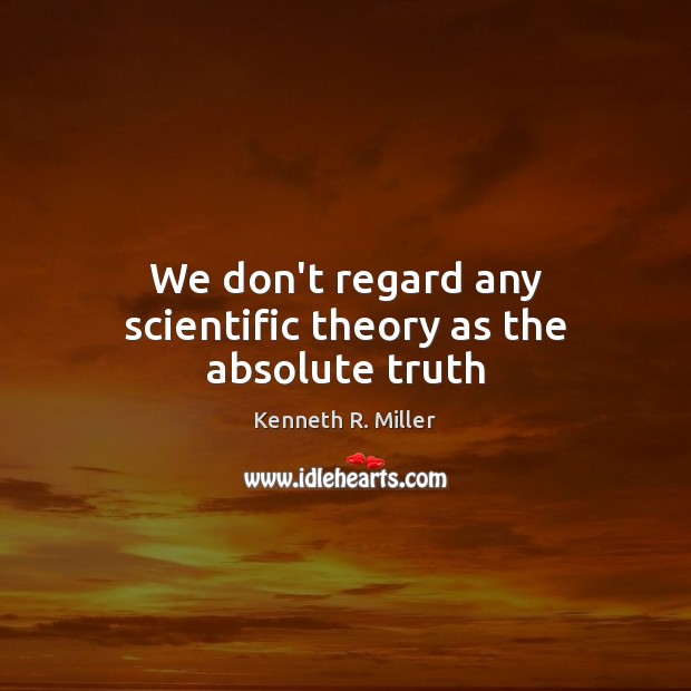 We don’t regard any scientific theory as the absolute truth Kenneth R. Miller Picture Quote