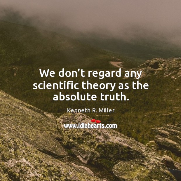 We don’t regard any scientific theory as the absolute truth. Kenneth R. Miller Picture Quote