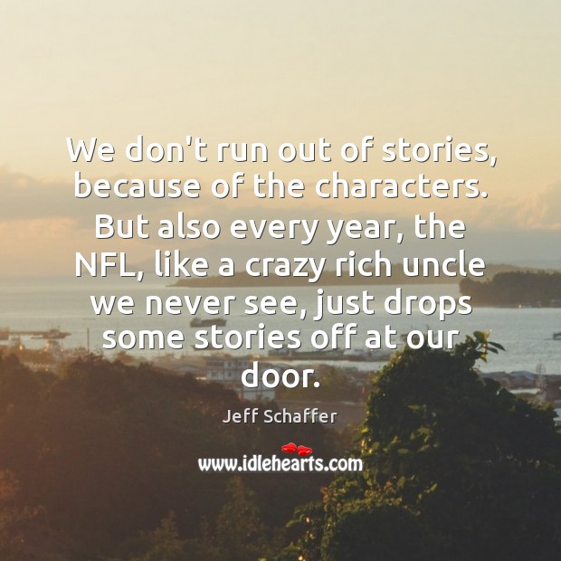 We don’t run out of stories, because of the characters. But also Jeff Schaffer Picture Quote