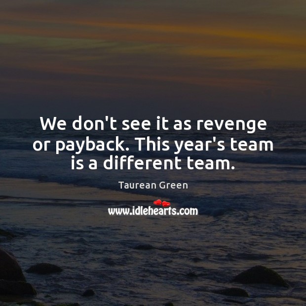 We don’t see it as revenge or payback. This year’s team is a different team. Taurean Green Picture Quote