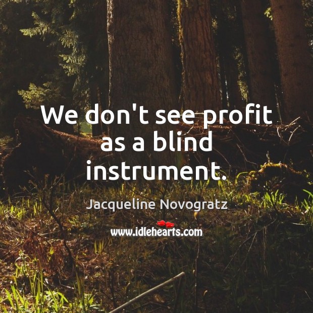 We don’t see profit as a blind instrument. Jacqueline Novogratz Picture Quote