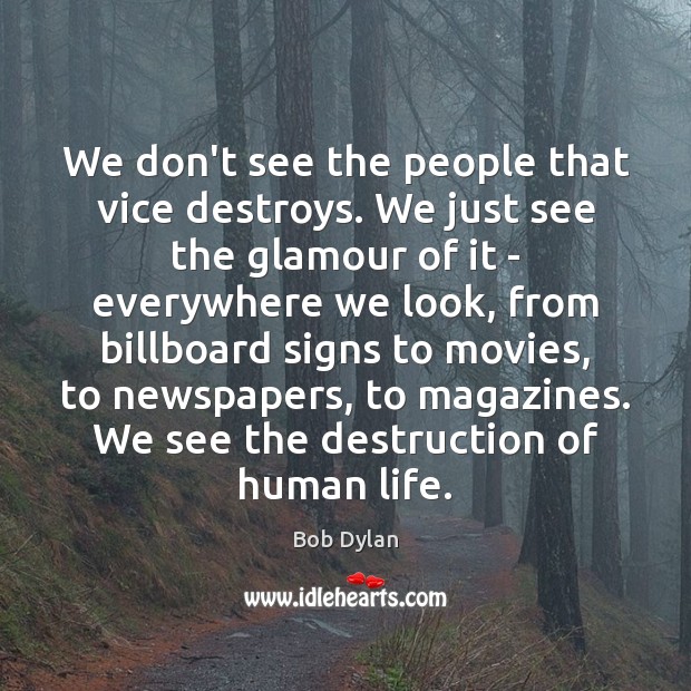 We don’t see the people that vice destroys. We just see the Bob Dylan Picture Quote