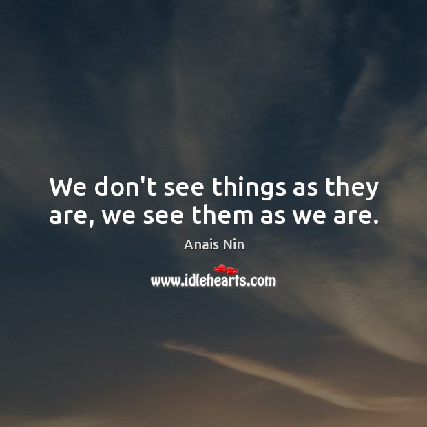 We don’t see things as they are, we see them as we are. Anais Nin Picture Quote