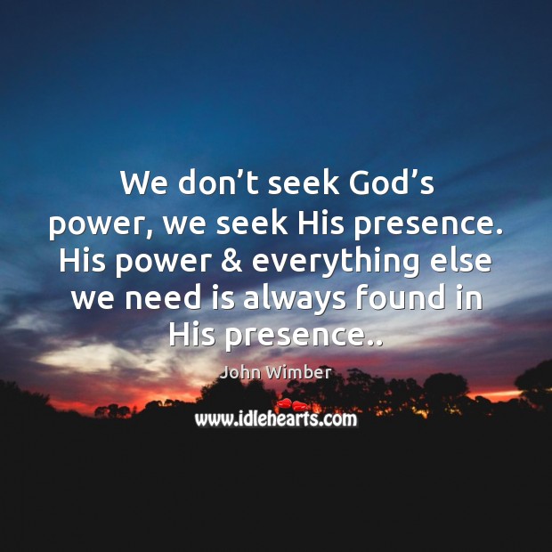 We don’t seek God’s power, we seek His presence. His John Wimber Picture Quote