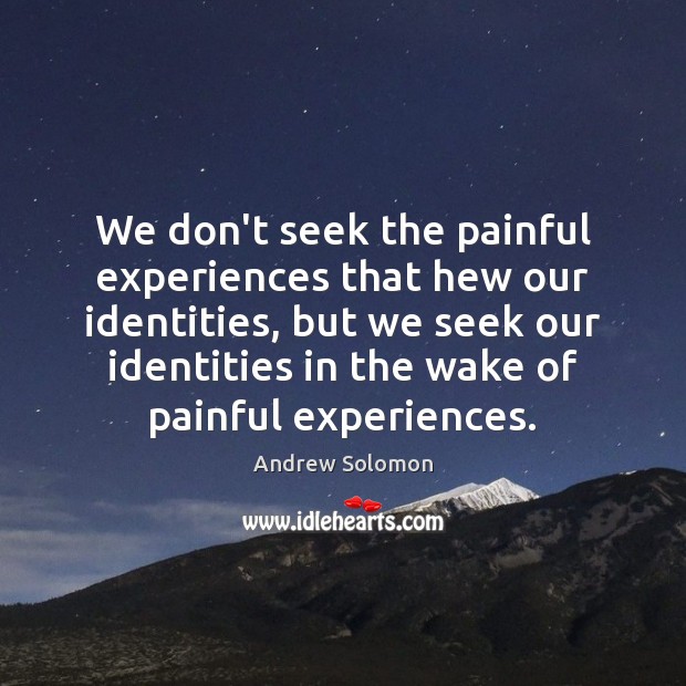 We don’t seek the painful experiences that hew our identities, but we Andrew Solomon Picture Quote