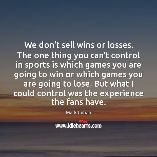 We don’t sell wins or losses. The one thing you can’t control Mark Cuban Picture Quote