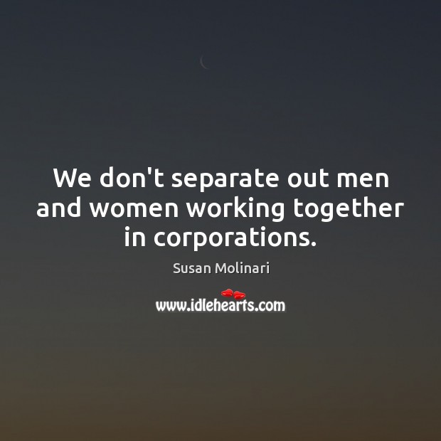 We don’t separate out men and women working together in corporations. Image