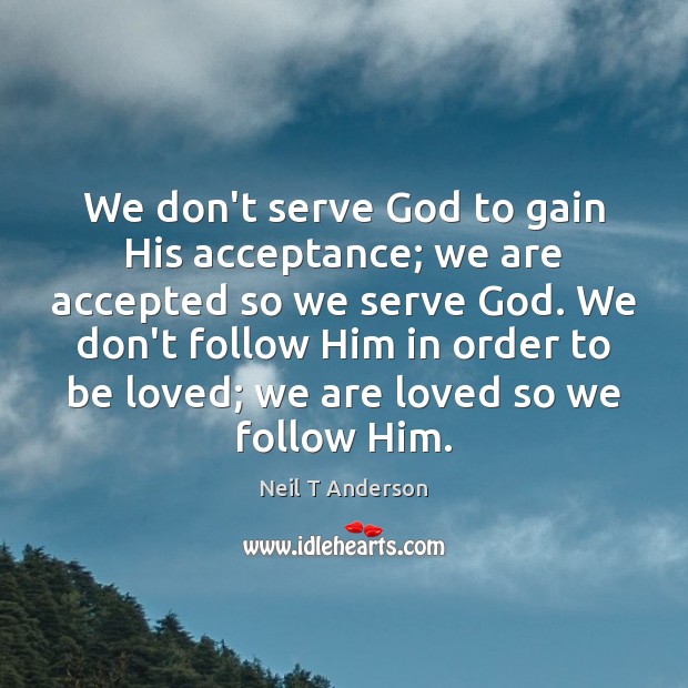 We don’t serve God to gain His acceptance; we are accepted so Image