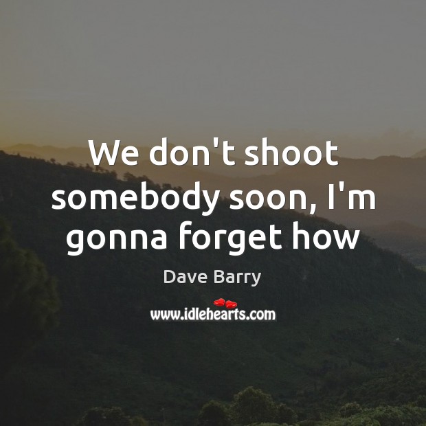 We don’t shoot somebody soon, I’m gonna forget how Image