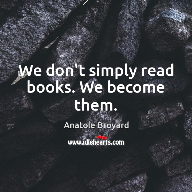 We don’t simply read books. We become them. Image