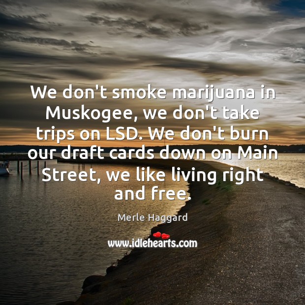 We don’t smoke marijuana in Muskogee, we don’t take trips on LSD. Merle Haggard Picture Quote