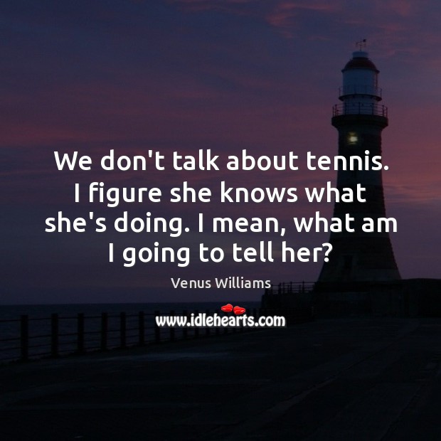 We don’t talk about tennis. I figure she knows what she’s doing. Venus Williams Picture Quote