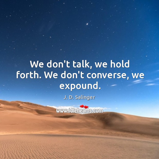 We don’t talk, we hold forth. We don’t converse, we expound. Image