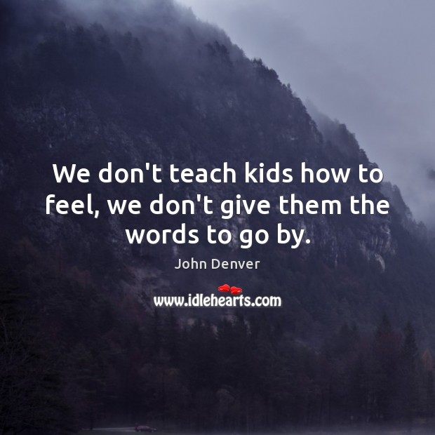 We don’t teach kids how to feel, we don’t give them the words to go by. Image