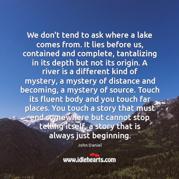 We don’t tend to ask where a lake comes from. It lies John Daniel Picture Quote