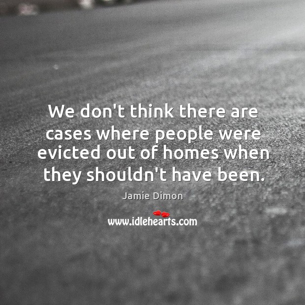 We don’t think there are cases where people were evicted out of Jamie Dimon Picture Quote