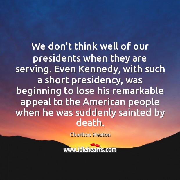 We don’t think well of our presidents when they are serving. Even Charlton Heston Picture Quote